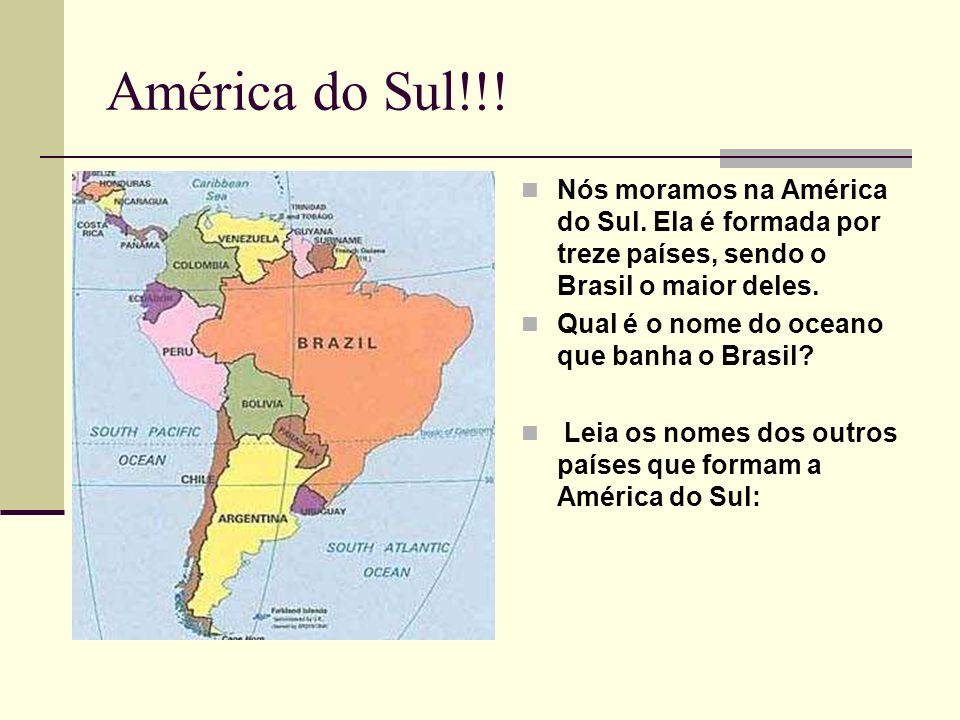 América do Sul!!! Nós moramos na América do Sul. Ela é formada por treze países, sendo o Brasil o maior deles.