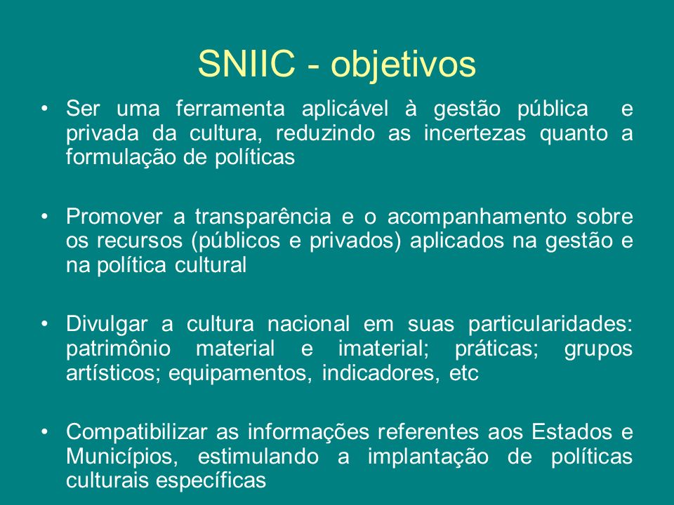 SNIIC - objetivos Ser uma ferramenta aplicável à gestão pública e privada da cultura, reduzindo as incertezas quanto a formulação de políticas.