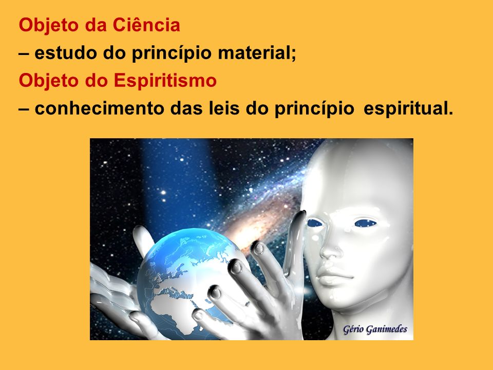 Objeto da Ciência – estudo do princípio material; Objeto do Espiritismo – conhecimento das leis do princípio espiritual.