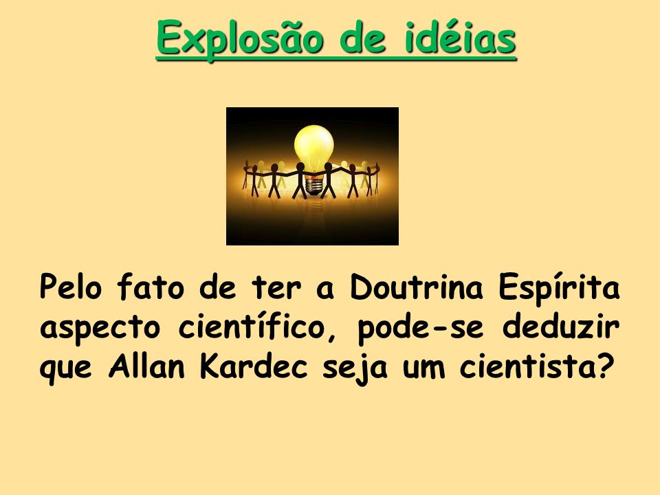 Explosão de idéias Pelo fato de ter a Doutrina Espírita aspecto científico, pode-se deduzir que Allan Kardec seja um cientista