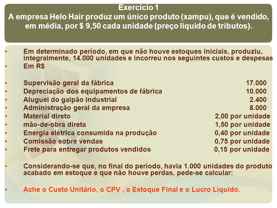 Exercício 1 A empresa Helo Hair produz um único produto (xampu), que é vendido, em média, por $ 9,50 cada unidade (preço líquido de tributos).