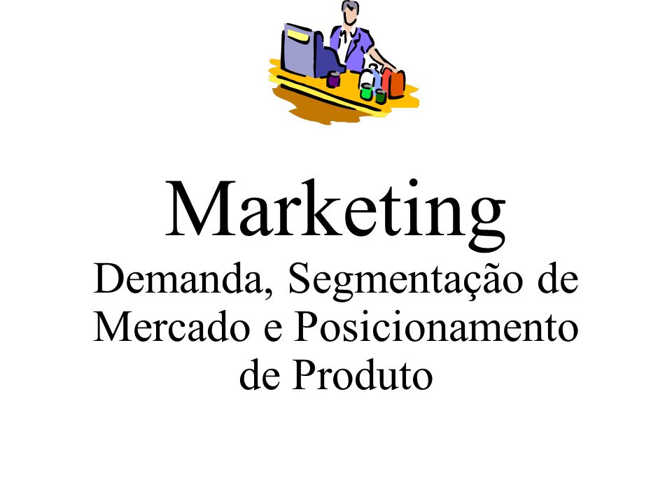 Marketing Demanda, Segmentação de Mercado e Posicionamento de Produto