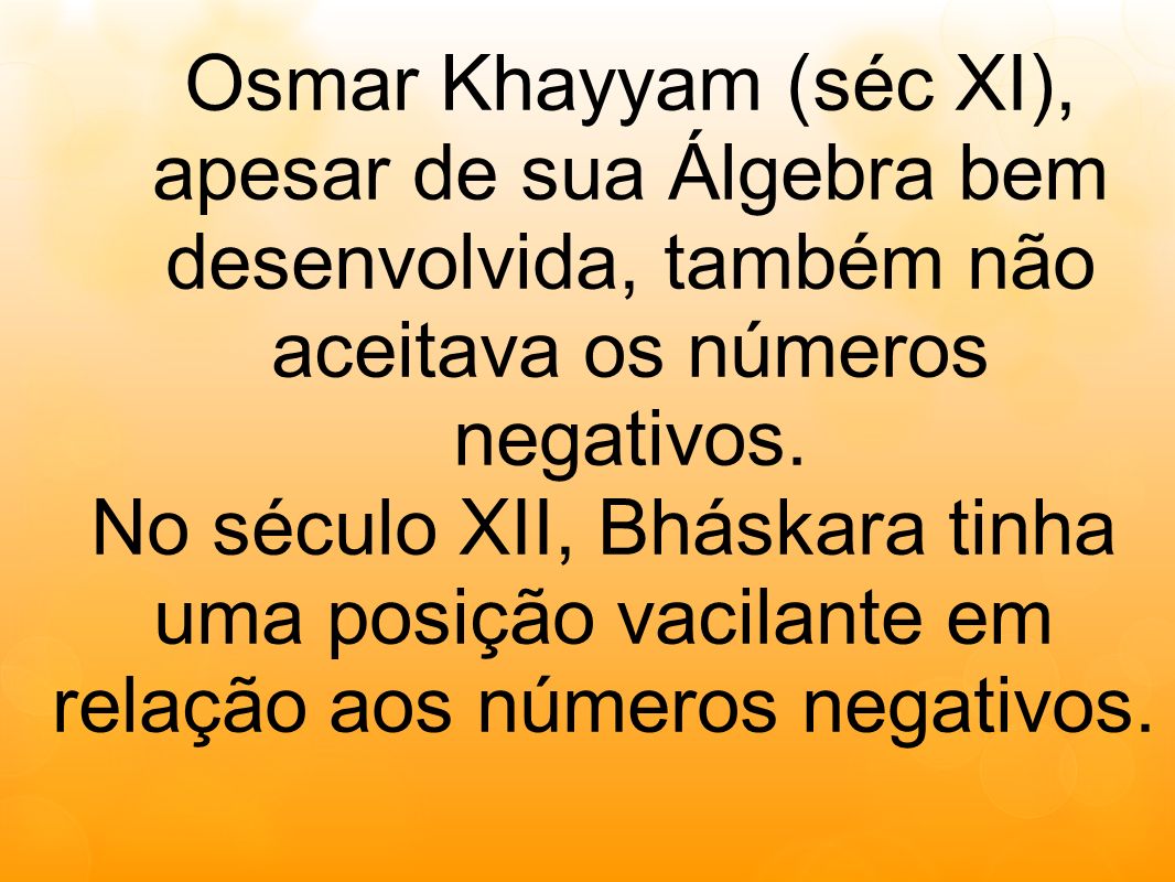 Osmar Khayyam (séc XI), apesar de sua Álgebra bem desenvolvida, também não aceitava os números negativos.