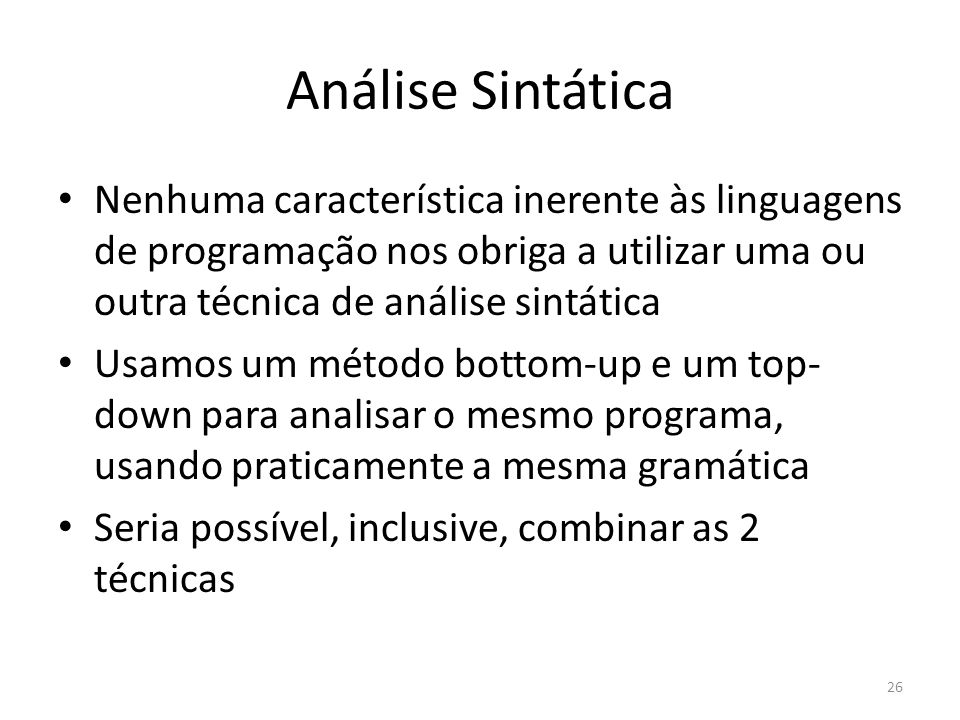 Análise Sintática Nenhuma característica inerente às linguagens de programação nos obriga a utilizar uma ou outra técnica de análise sintática.