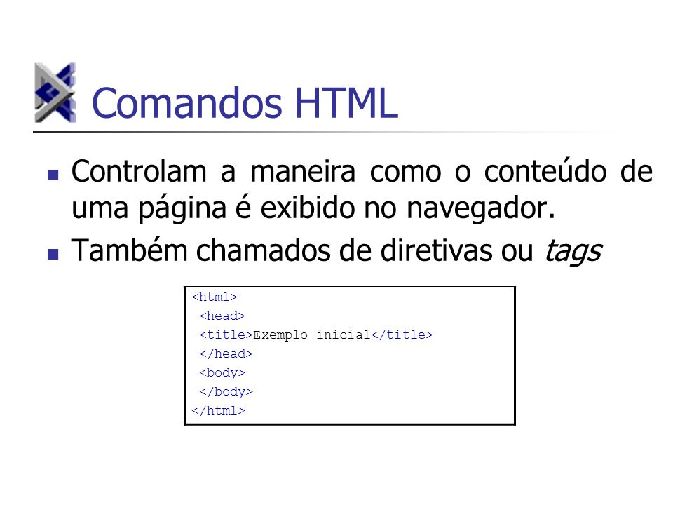 Comandos HTML Controlam a maneira como o conteúdo de uma página é exibido no navegador. Também chamados de diretivas ou tags.