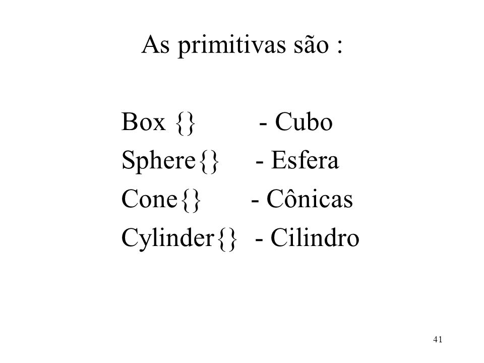 As primitivas são : Box {} - Cubo. Sphere{} - Esfera.