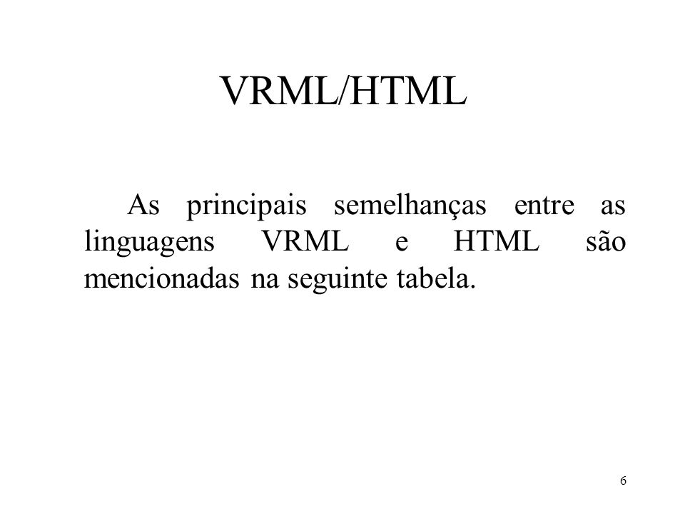 VRML/HTML As principais semelhanças entre as linguagens VRML e HTML são mencionadas na seguinte tabela.