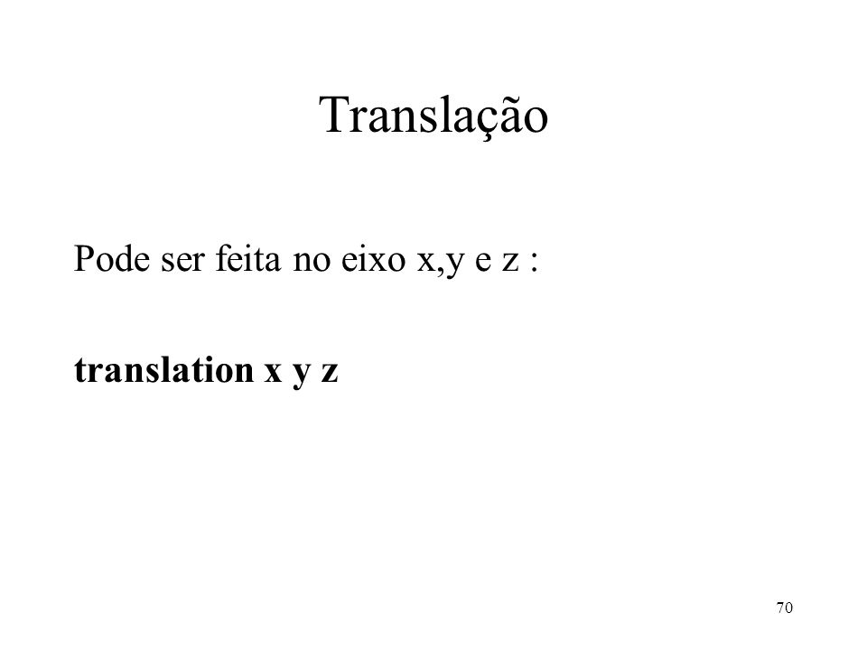 Translação Pode ser feita no eixo x,y e z : translation x y z