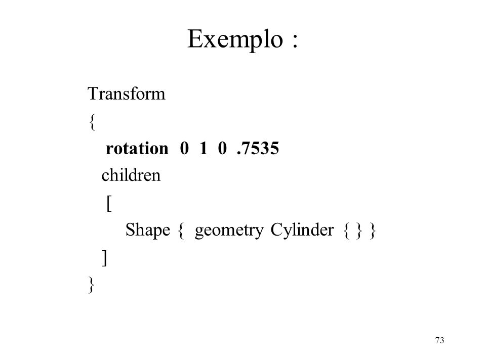Exemplo : Transform { rotation children [