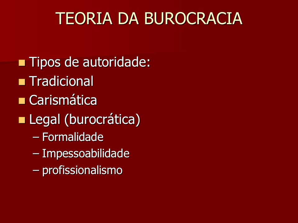 TEORIA DA BUROCRACIA Tipos de autoridade: Tradicional Carismática