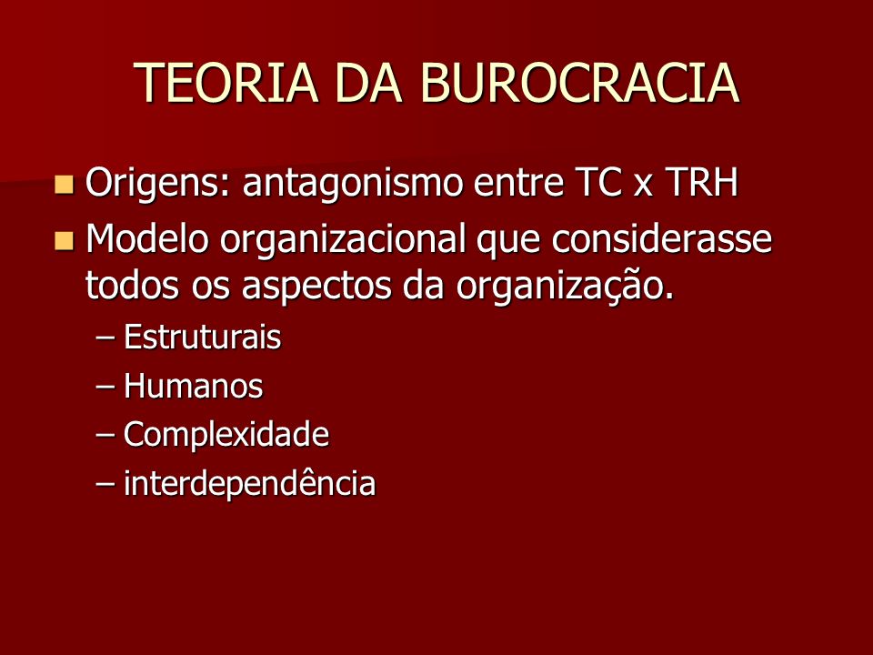 TEORIA DA BUROCRACIA Origens: antagonismo entre TC x TRH
