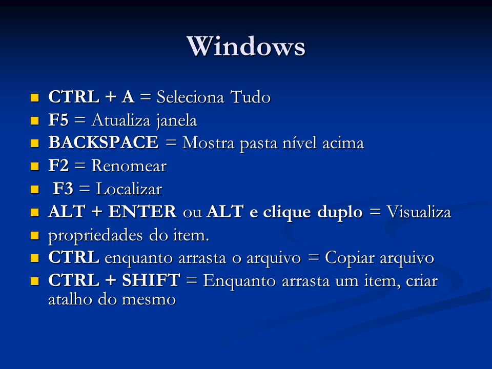 Windows CTRL + A = Seleciona Tudo F5 = Atualiza janela