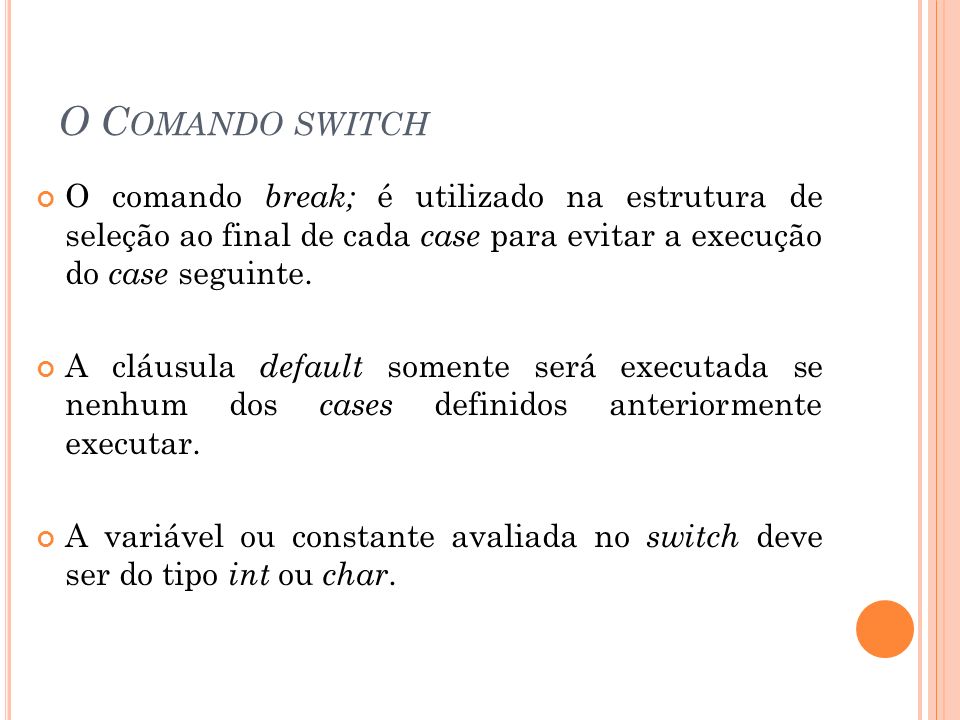 O Comando switch O comando break; é utilizado na estrutura de seleção ao final de cada case para evitar a execução do case seguinte.