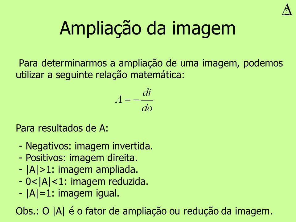 Ampliação da imagem Para determinarmos a ampliação de uma imagem, podemos utilizar a seguinte relação matemática: