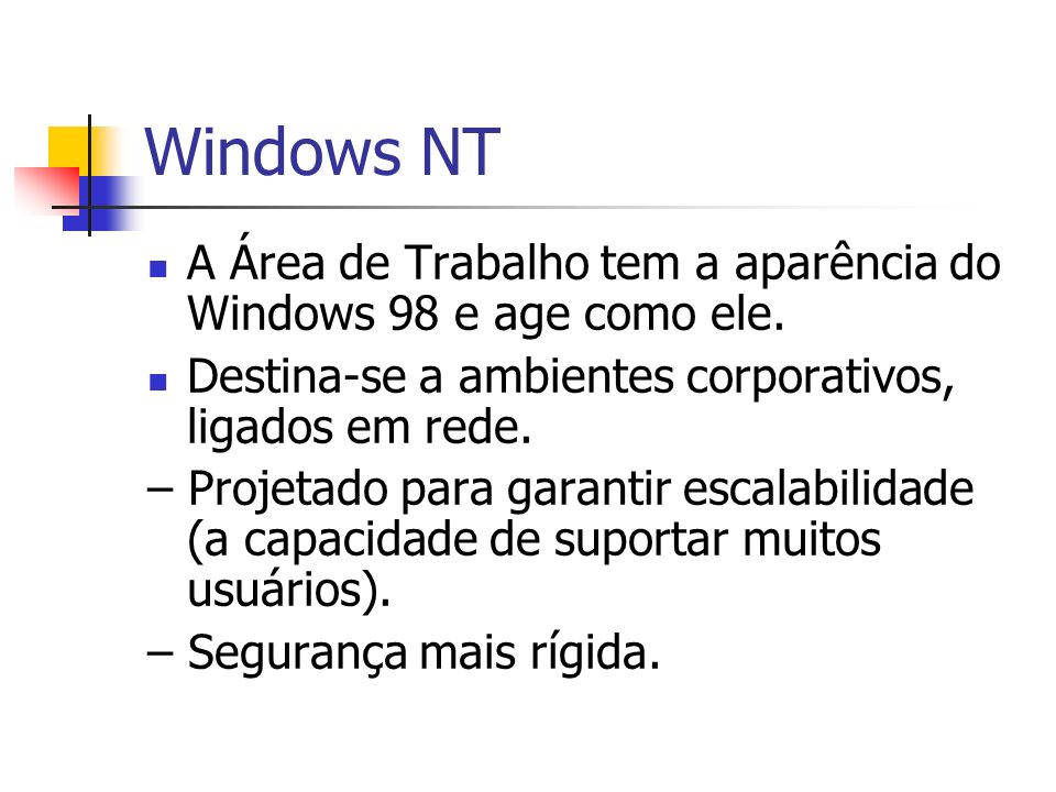 Windows NT A Área de Trabalho tem a aparência do Windows 98 e age como ele. Destina-se a ambientes corporativos, ligados em rede.