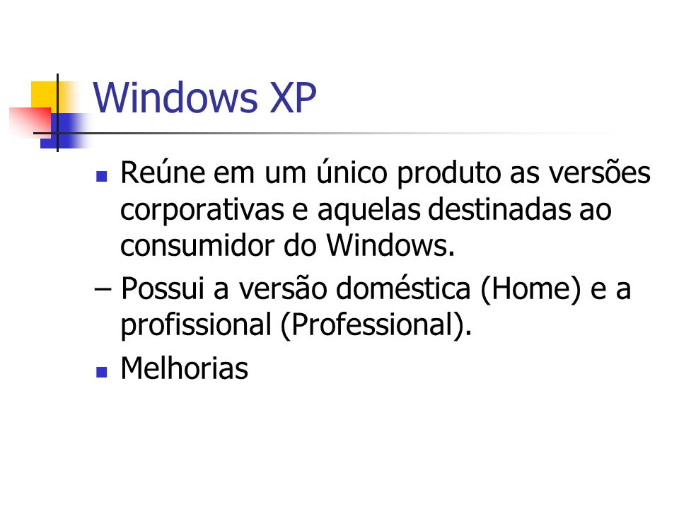 Windows XP Reúne em um único produto as versões corporativas e aquelas destinadas ao consumidor do Windows.