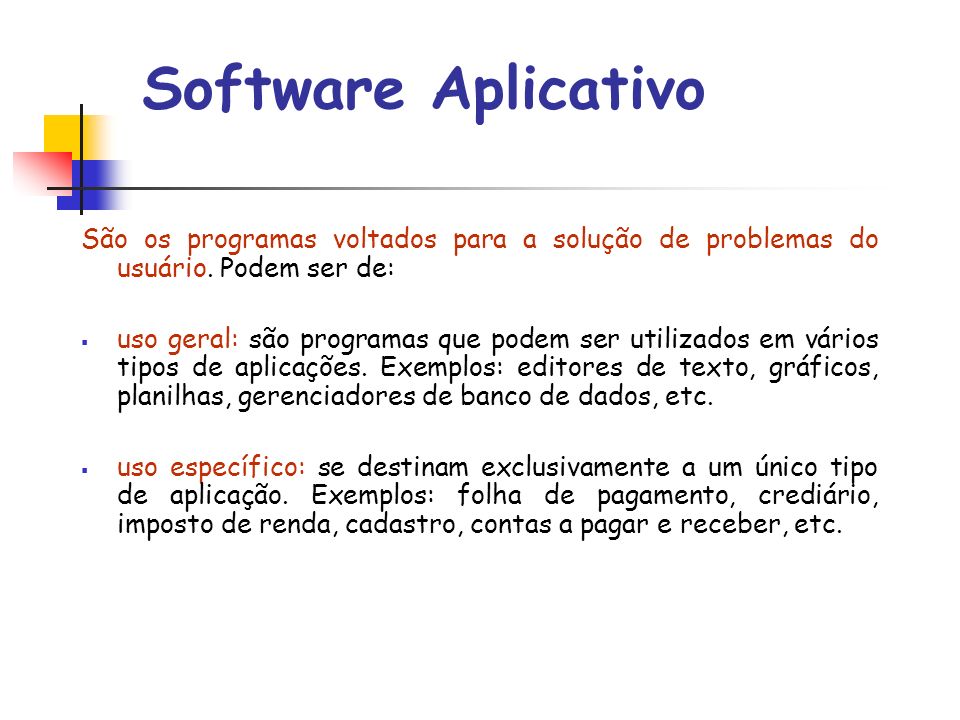 Software Aplicativo São os programas voltados para a solução de problemas do usuário. Podem ser de: