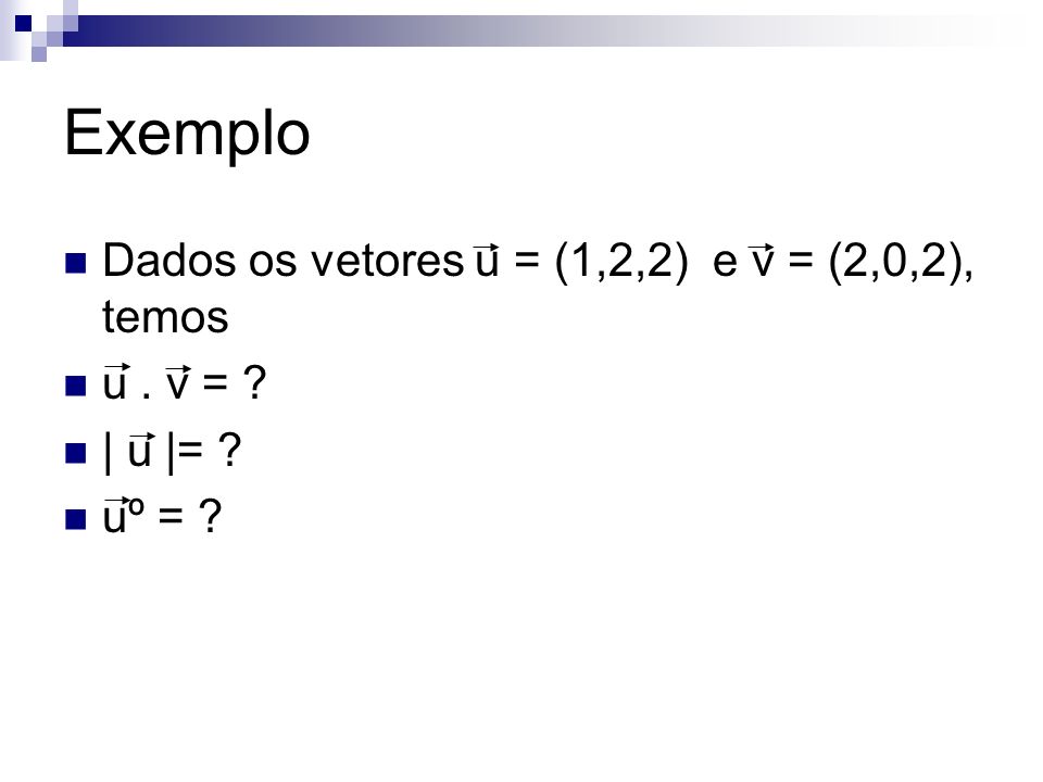 Exemplo Dados os vetores u = (1,2,2) e v = (2,0,2), temos u . v =