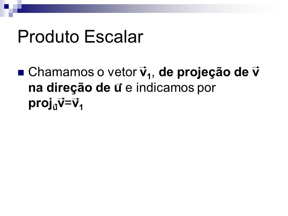 Produto Escalar Chamamos o vetor v1, de projeção de v na direção de u e indicamos por projuv=v1.