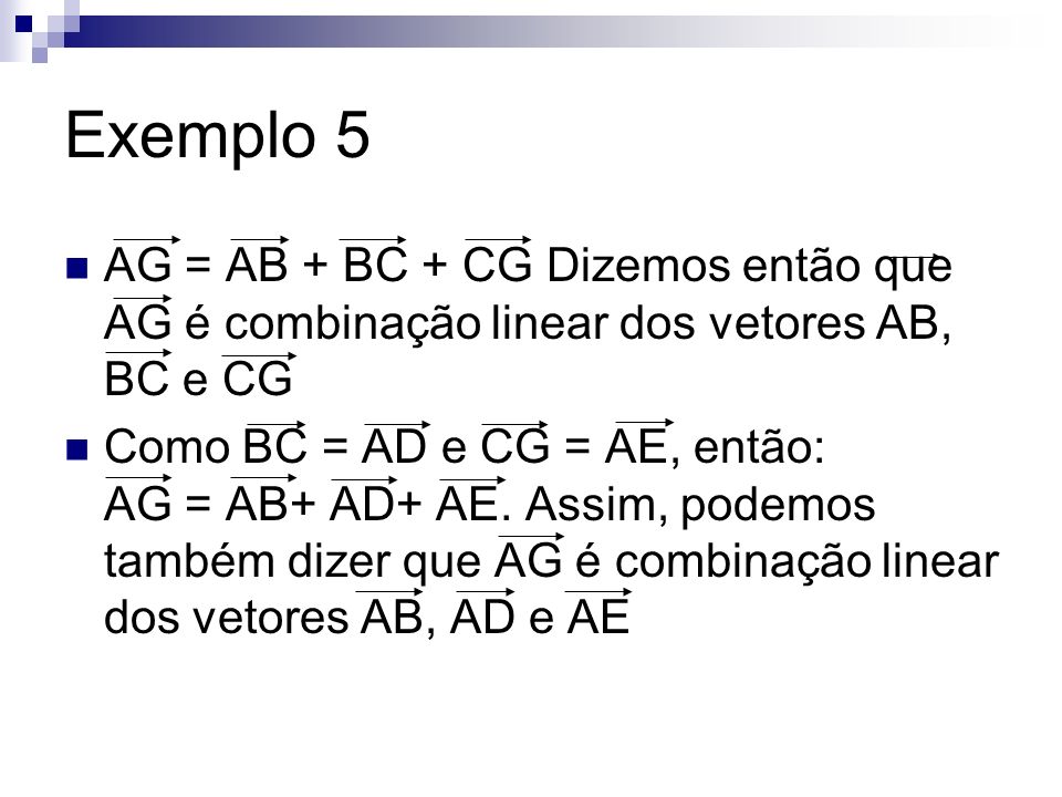 Exemplo 5 AG = AB + BC + CG Dizemos então que AG é combinação linear dos vetores AB, BC e CG.