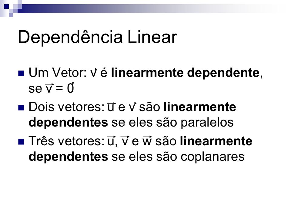 Dependência Linear Um Vetor: v é linearmente dependente, se v = 0