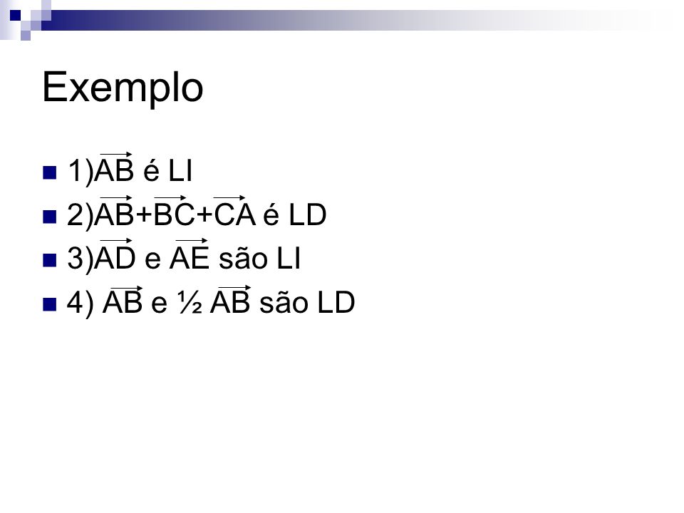 Exemplo 1)AB é LI 2)AB+BC+CA é LD 3)AD e AE são LI 4) AB e ½ AB são LD