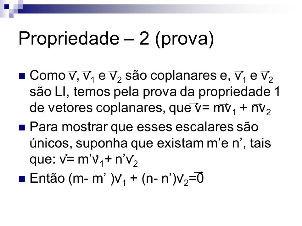 Propriedade – 2 (prova) Como v, v1 e v2 são coplanares e, v1 e v2 são LI, temos pela prova da propriedade 1 de vetores coplanares, que v= mv1 + nv2.