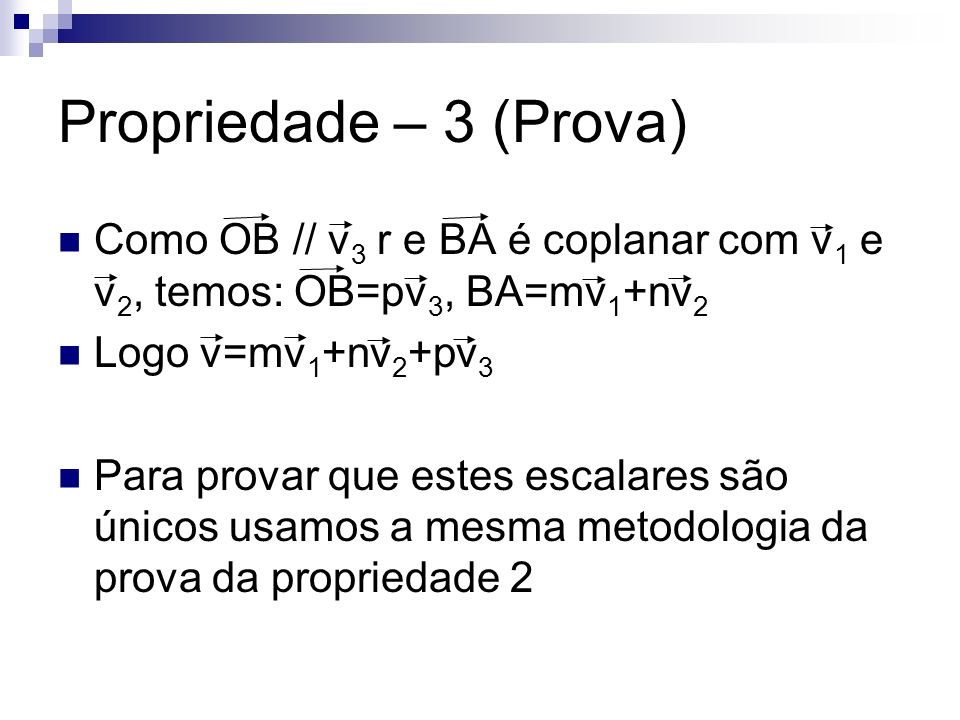 Propriedade – 3 (Prova) Como OB // v3 r e BA é coplanar com v1 e v2, temos: OB=pv3, BA=mv1+nv2. Logo v=mv1+nv2+pv3.