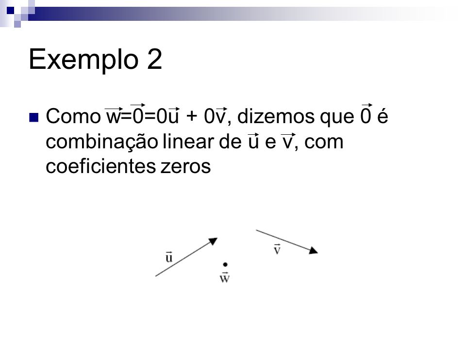 Exemplo 2 Como w=0=0u + 0v, dizemos que 0 é combinação linear de u e v, com coeficientes zeros