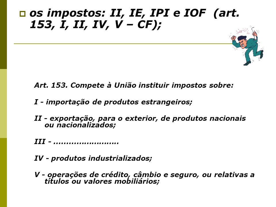 os impostos: II, IE, IPI e IOF (art. 153, I, II, IV, V – CF);