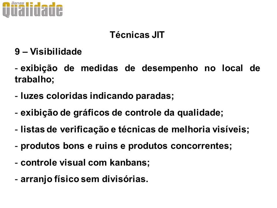 Técnicas JIT 9 – Visibilidade. exibição de medidas de desempenho no local de trabalho; luzes coloridas indicando paradas;