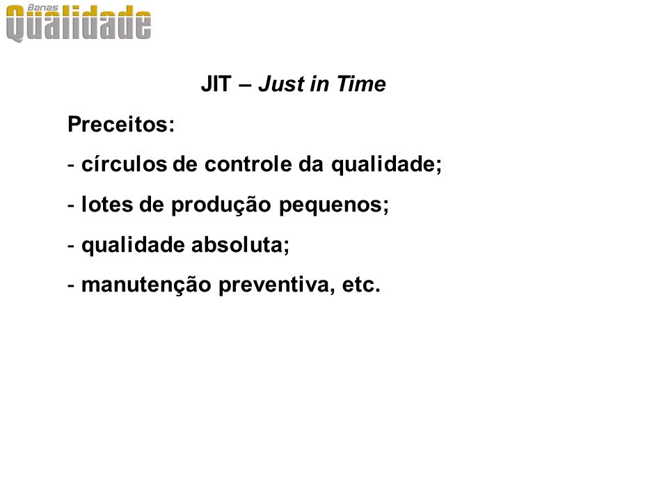 JIT – Just in Time Preceitos: círculos de controle da qualidade; lotes de produção pequenos; qualidade absoluta;