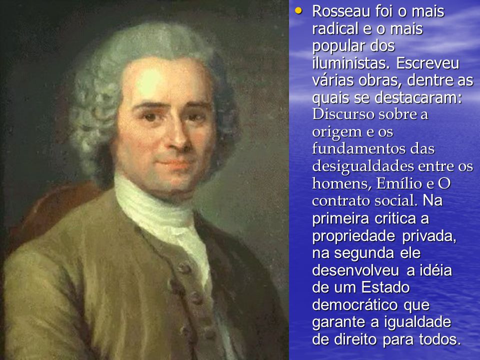 Rosseau foi o mais radical e o mais popular dos iluministas