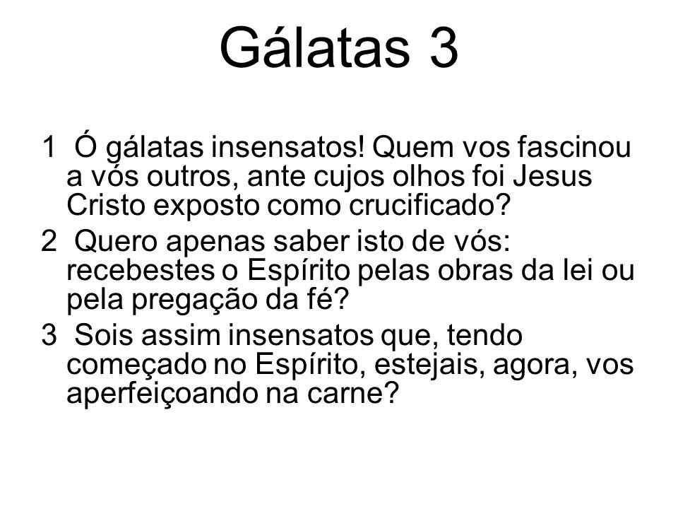 Gálatas 3 1 Ó gálatas insensatos! Quem vos fascinou a vós outros, ante cujos olhos foi Jesus Cristo exposto como crucificado