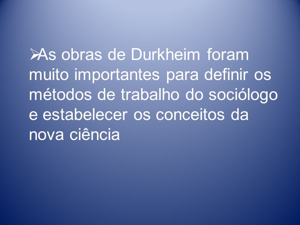 As obras de Durkheim foram muito importantes para definir os métodos de trabalho do sociólogo e estabelecer os conceitos da nova ciência