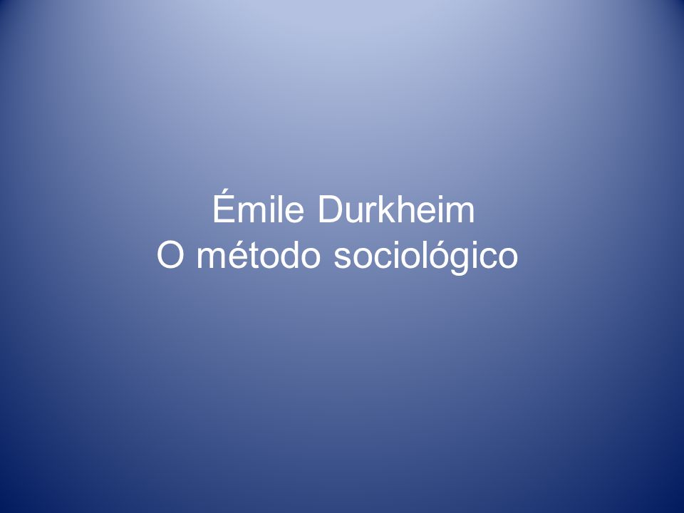 Émile Durkheim O método sociológico