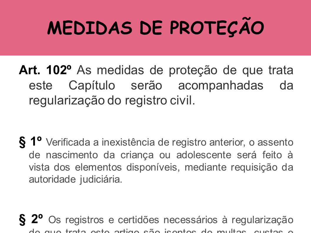 MEDIDAS DE PROTEÇÃO Art. 102º As medidas de proteção de que trata este Capítulo serão acompanhadas da regularização do registro civil.