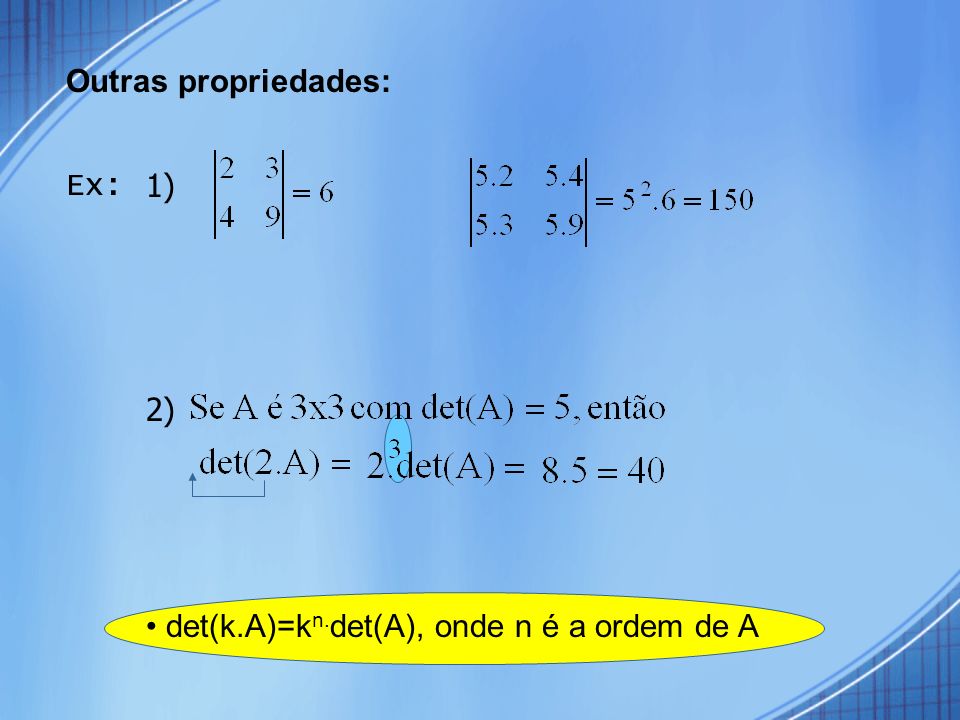 Outras propriedades: Ex: 1) 2) • det(k.A)=kn.det(A), onde n é a ordem de A