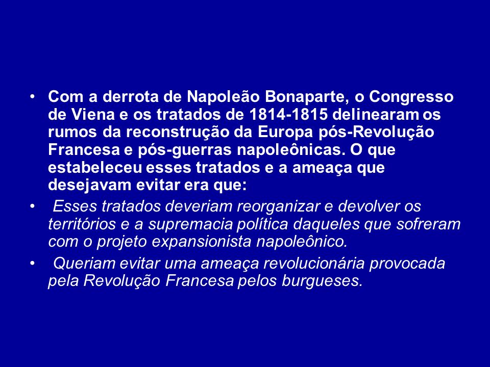 Com a derrota de Napoleão Bonaparte, o Congresso de Viena e os tratados de delinearam os rumos da reconstrução da Europa pós-Revolução Francesa e pós-guerras napoleônicas. O que estabeleceu esses tratados e a ameaça que desejavam evitar era que: