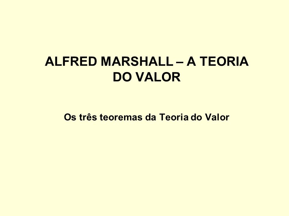 ALFRED MARSHALL – A TEORIA DO VALOR Os três teoremas da Teoria do Valor