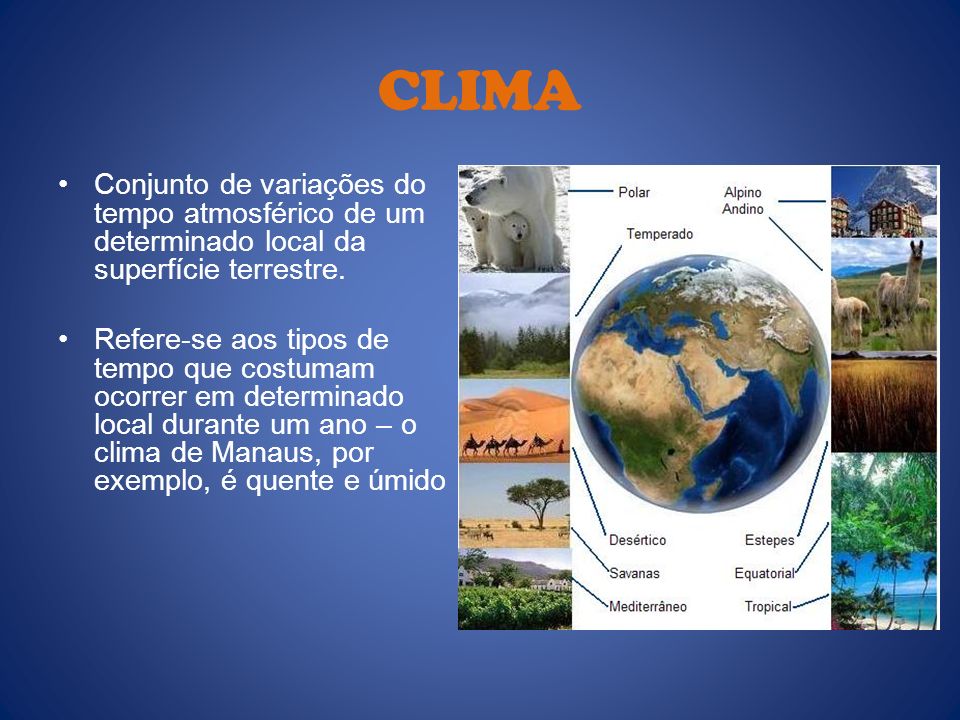 CLIMA Conjunto de variações do tempo atmosférico de um determinado local da superfície terrestre.