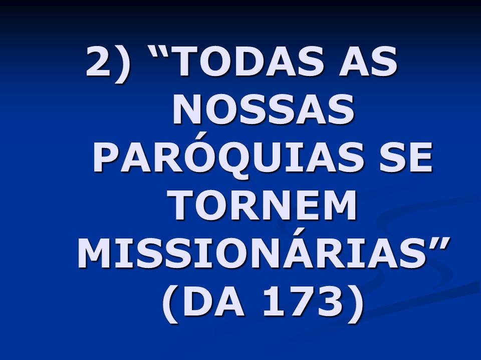 2) TODAS AS NOSSAS PARÓQUIAS SE TORNEM MISSIONÁRIAS (DA 173)