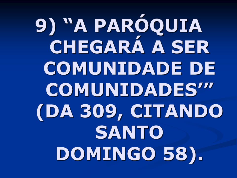 9) A PARÓQUIA CHEGARÁ A SER COMUNIDADE DE COMUNIDADES’ (DA 309, CITANDO SANTO DOMINGO 58).