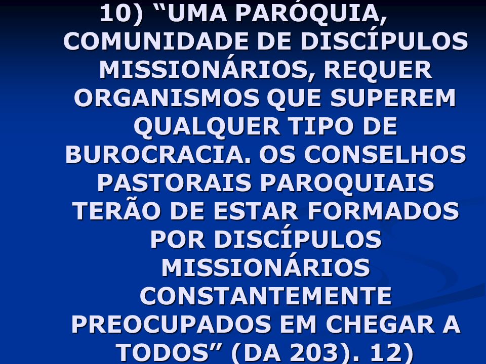 10) UMA PARÓQUIA, COMUNIDADE DE DISCÍPULOS MISSIONÁRIOS, REQUER ORGANISMOS QUE SUPEREM QUALQUER TIPO DE BUROCRACIA.