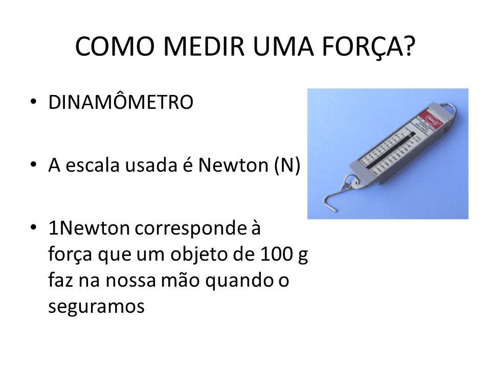 COMO MEDIR UMA FORÇA DINAMÔMETRO A escala usada é Newton (N)
