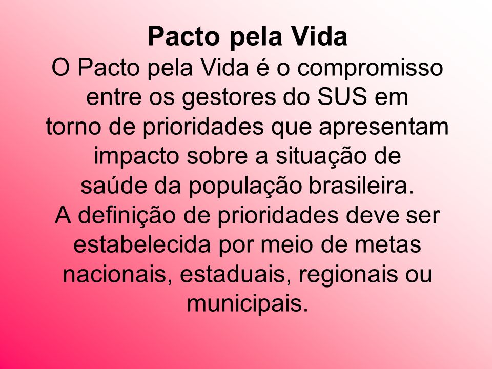 Pacto pela Vida O Pacto pela Vida é o compromisso entre os gestores do SUS em torno de prioridades que apresentam impacto sobre a situação de saúde da população brasileira.