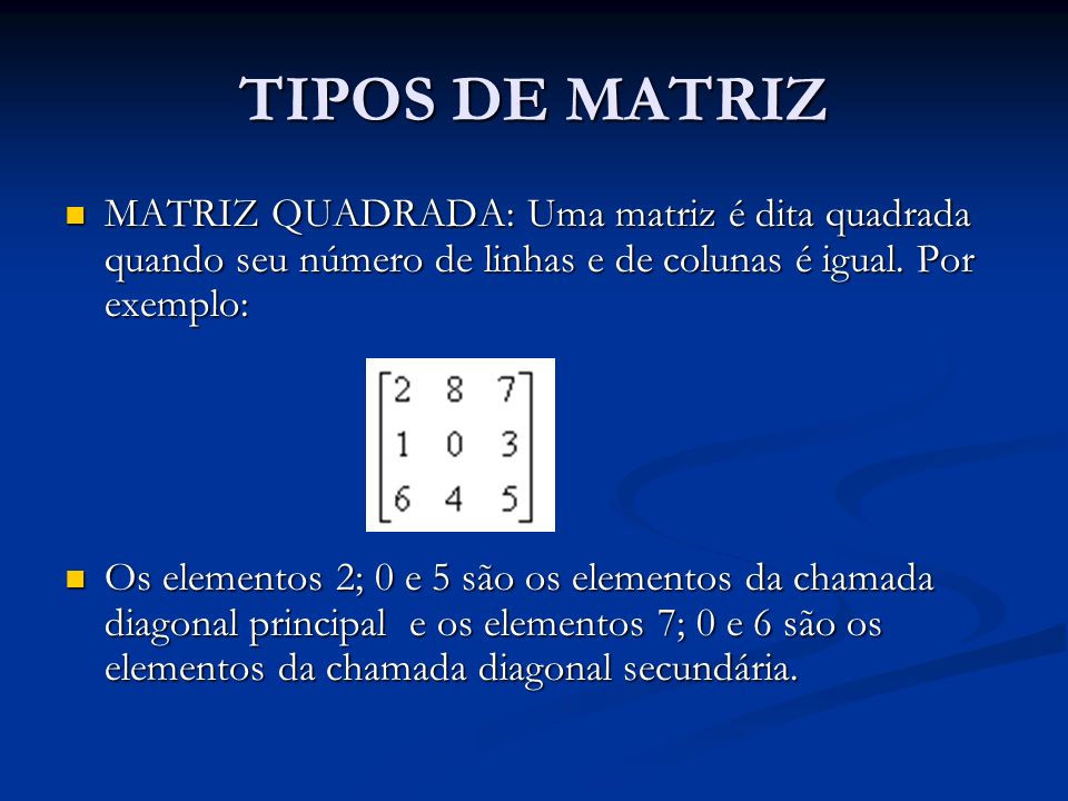 TIPOS DE MATRIZ MATRIZ QUADRADA: Uma matriz é dita quadrada quando seu número de linhas e de colunas é igual. Por exemplo: