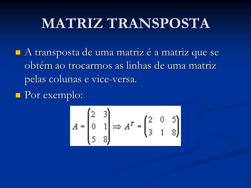 MATRIZ TRANSPOSTA A transposta de uma matriz é a matriz que se obtém ao trocarmos as linhas de uma matriz pelas colunas e vice-versa.