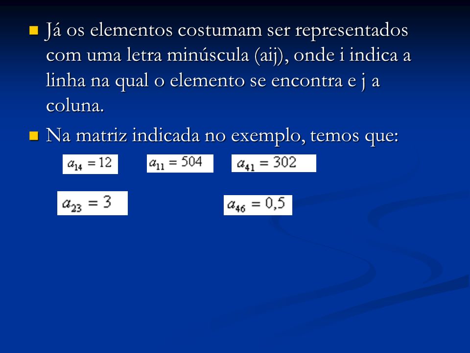 Já os elementos costumam ser representados com uma letra minúscula (aij), onde i indica a linha na qual o elemento se encontra e j a coluna.