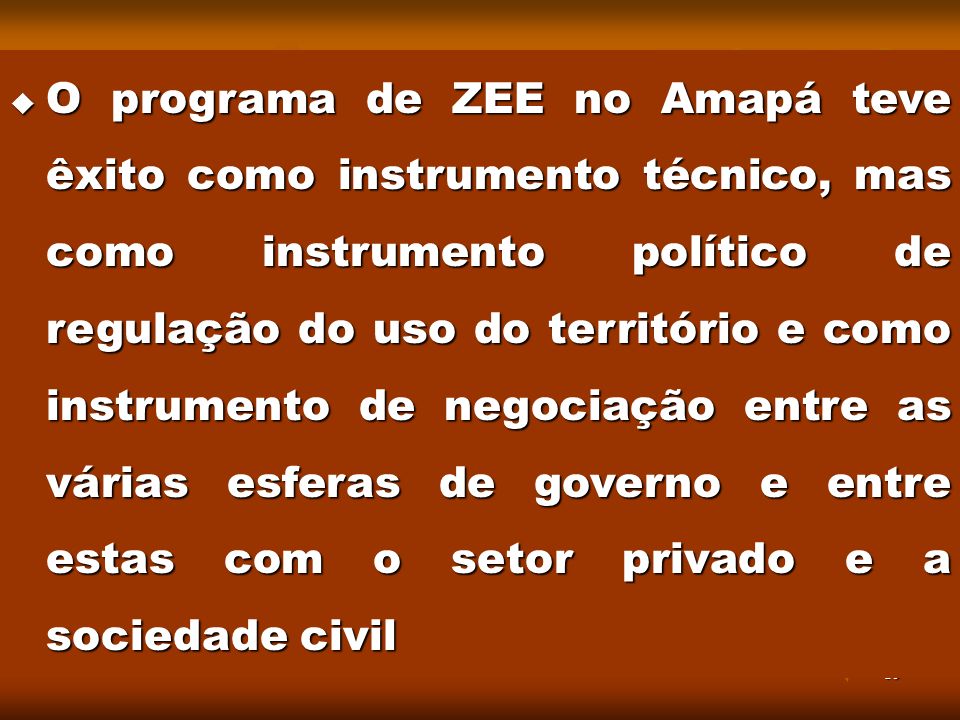 O programa de ZEE no Amapá teve êxito como instrumento técnico, mas como instrumento político de regulação do uso do território e como instrumento de negociação entre as várias esferas de governo e entre estas com o setor privado e a sociedade civil